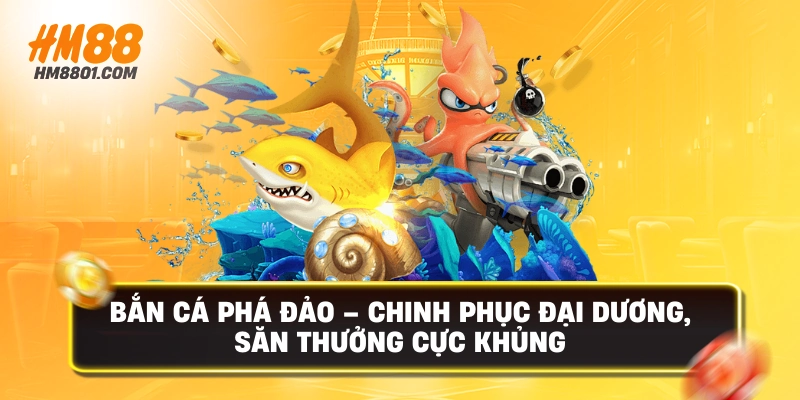 Bắn cá phá đảo chinh phục đại dương săn thưởng cực khủng